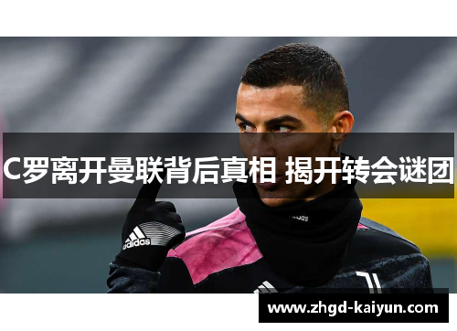 C罗离开曼联背后真相 揭开转会谜团