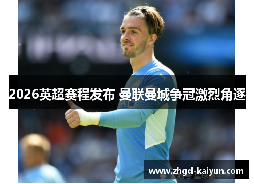2026英超赛程发布 曼联曼城争冠激烈角逐