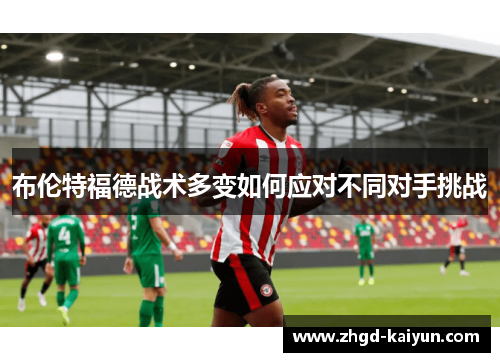 布伦特福德战术多变如何应对不同对手挑战
