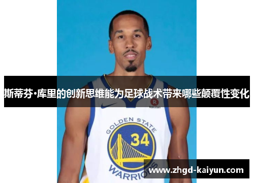 斯蒂芬·库里的创新思维能为足球战术带来哪些颠覆性变化
